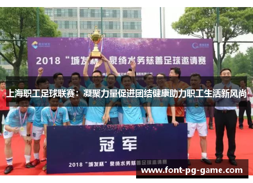 上海职工足球联赛：凝聚力量促进团结健康助力职工生活新风尚