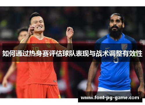 如何通过热身赛评估球队表现与战术调整有效性