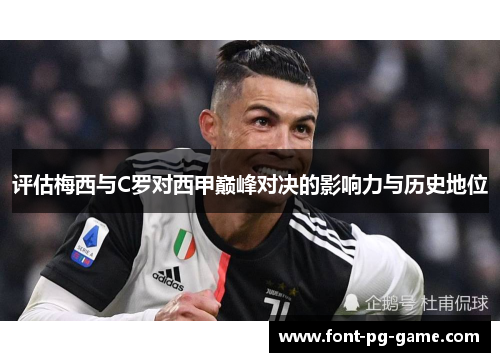 评估梅西与C罗对西甲巅峰对决的影响力与历史地位