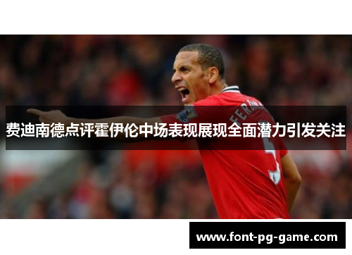 费迪南德点评霍伊伦中场表现展现全面潜力引发关注