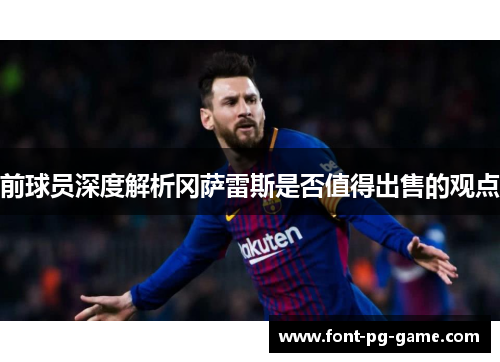 前球员深度解析冈萨雷斯是否值得出售的观点
