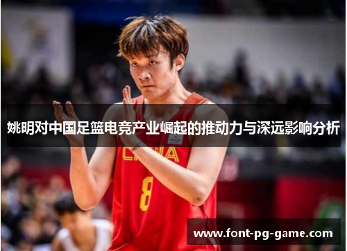 姚明对中国足篮电竞产业崛起的推动力与深远影响分析
