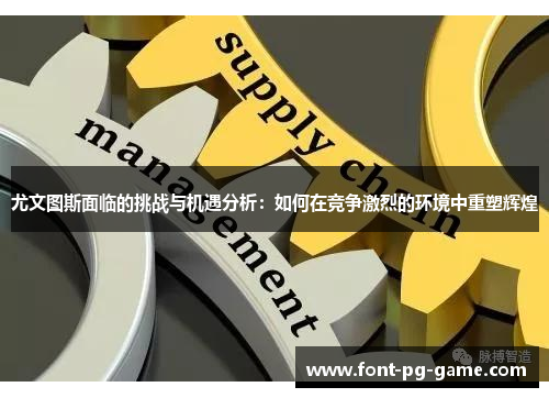 尤文图斯面临的挑战与机遇分析：如何在竞争激烈的环境中重塑辉煌