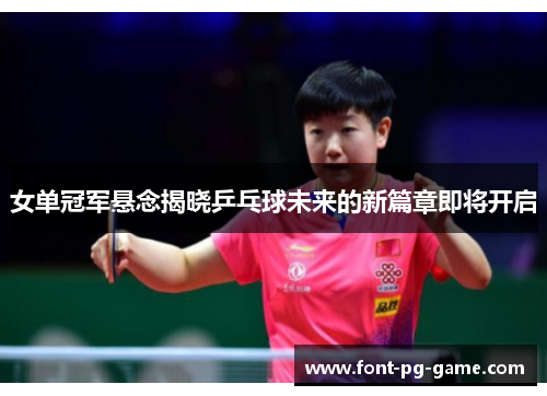 女单冠军悬念揭晓乒乓球未来的新篇章即将开启