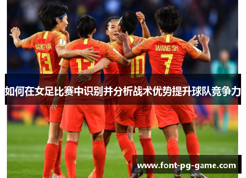 如何在女足比赛中识别并分析战术优势提升球队竞争力