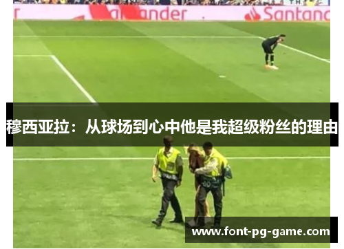 穆西亚拉：从球场到心中他是我超级粉丝的理由
