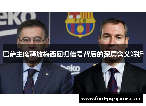 巴萨主席释放梅西回归信号背后的深层含义解析