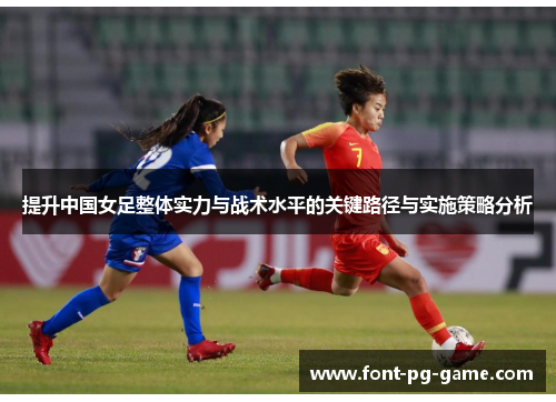 提升中国女足整体实力与战术水平的关键路径与实施策略分析