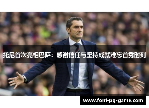 托尼首次亮相巴萨：感谢信任与坚持成就难忘首秀时刻