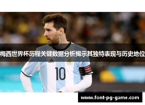 梅西世界杯历程关键数据分析揭示其独特表现与历史地位