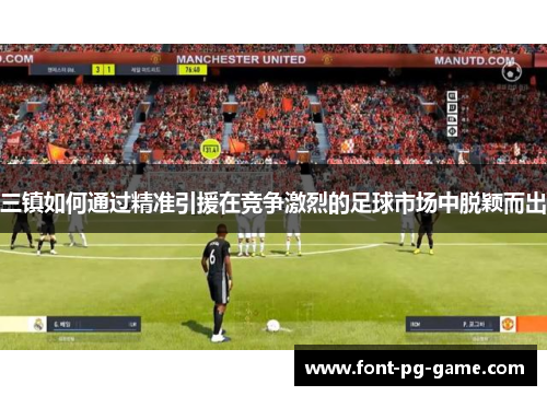 三镇如何通过精准引援在竞争激烈的足球市场中脱颖而出