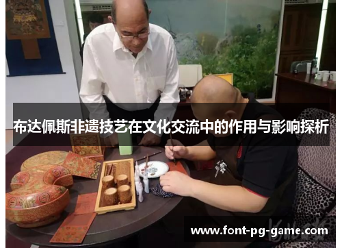 布达佩斯非遗技艺在文化交流中的作用与影响探析