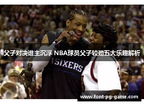 父子对决谁主沉浮 NBA球员父子较劲五大乐趣解析