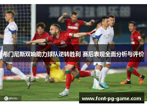 希门尼斯双响助力球队逆转胜利 赛后表现全面分析与评价