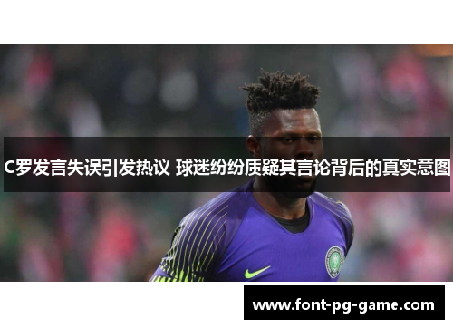 C罗发言失误引发热议 球迷纷纷质疑其言论背后的真实意图