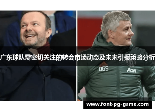 广东球队需密切关注的转会市场动态及未来引援策略分析