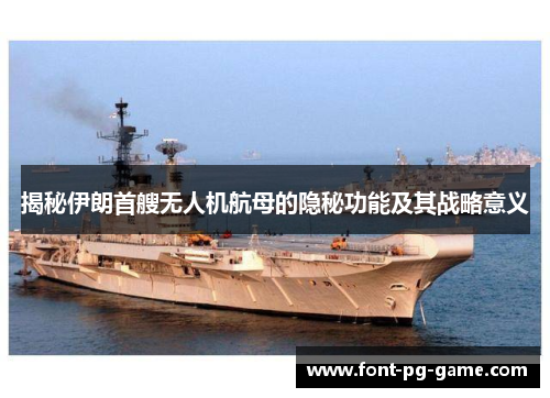 揭秘伊朗首艘无人机航母的隐秘功能及其战略意义