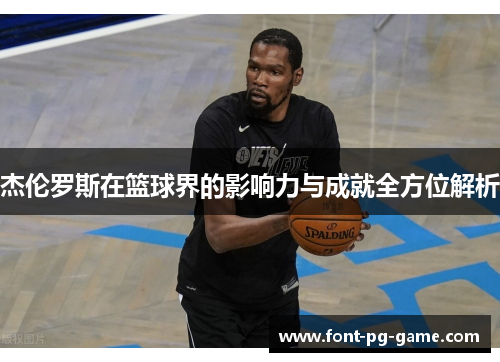 杰伦罗斯在篮球界的影响力与成就全方位解析