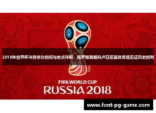 2018年世界杯决赛举办时间与地点详解：俄罗斯莫斯科卢日尼基体育场见证历史时刻