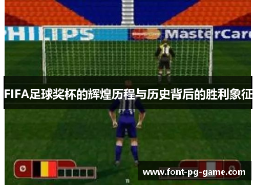 FIFA足球奖杯的辉煌历程与历史背后的胜利象征