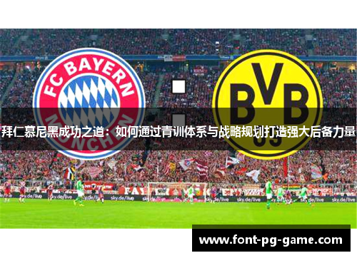 拜仁慕尼黑成功之道：如何通过青训体系与战略规划打造强大后备力量