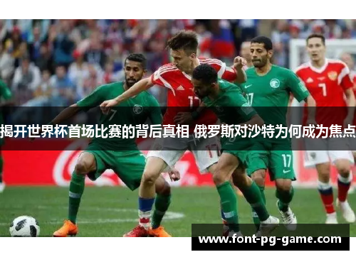 揭开世界杯首场比赛的背后真相 俄罗斯对沙特为何成为焦点