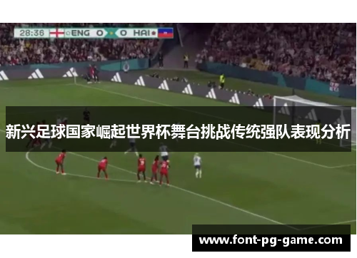 新兴足球国家崛起世界杯舞台挑战传统强队表现分析