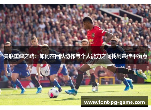 曼联重建之路：如何在团队协作与个人能力之间找到最佳平衡点