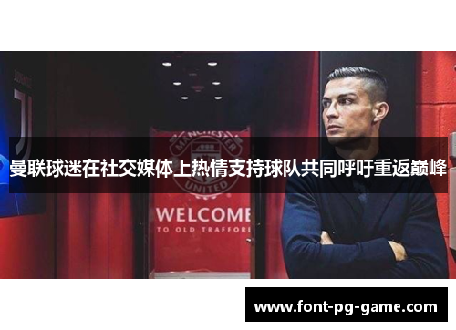 曼联球迷在社交媒体上热情支持球队共同呼吁重返巅峰