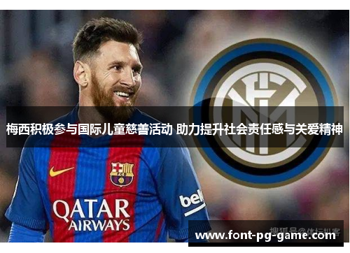 梅西积极参与国际儿童慈善活动 助力提升社会责任感与关爱精神