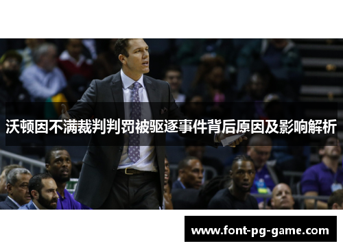 沃顿因不满裁判判罚被驱逐事件背后原因及影响解析