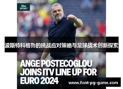 波斯特科格鲁的挑战应对策略与足球战术创新探索 波斯特科格鲁的挑战应对策略与足球战术创新探索