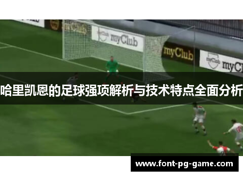 哈里凯恩的足球强项解析与技术特点全面分析