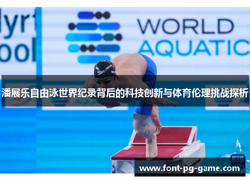 潘展乐自由泳世界纪录背后的科技创新与体育伦理挑战探析