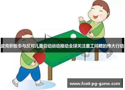 皮克积极参与反对儿童劳动运动推动全球关注童工问题的伟大行动