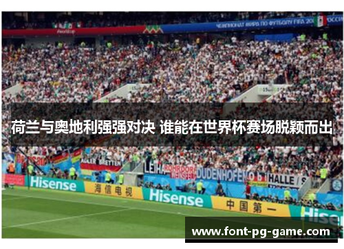 荷兰与奥地利强强对决 谁能在世界杯赛场脱颖而出 荷兰与奥地利强强对决 谁能在世界杯赛场脱颖而出