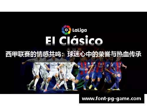 西甲联赛的情感共鸣：球迷心中的荣誉与热血传承