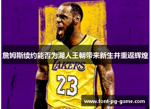 詹姆斯续约能否为湖人王朝带来新生并重返辉煌