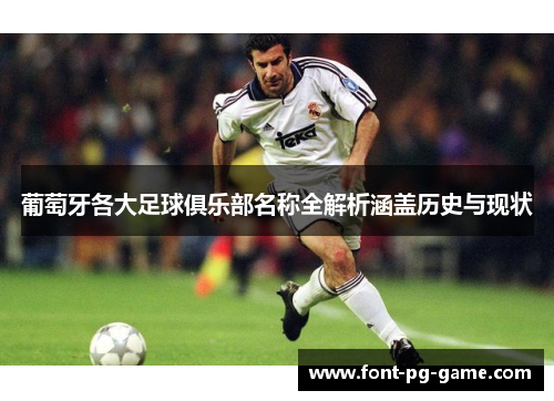 葡萄牙各大足球俱乐部名称全解析涵盖历史与现状