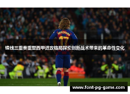 锋线三重奏重塑西甲进攻格局探索创新战术带来的革命性变化 锋线三重奏重塑西甲进攻格局探索创新战术带来的革命性变化