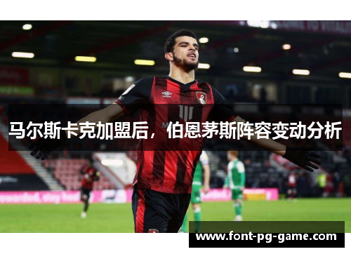 马尔斯卡克加盟后，伯恩茅斯阵容变动分析