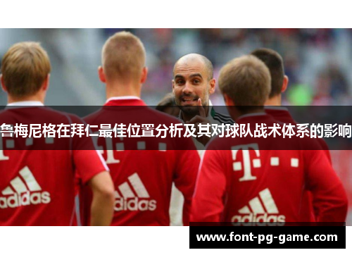 鲁梅尼格在拜仁最佳位置分析及其对球队战术体系的影响 鲁梅尼格在拜仁最佳位置分析及其对球队战术体系的影响