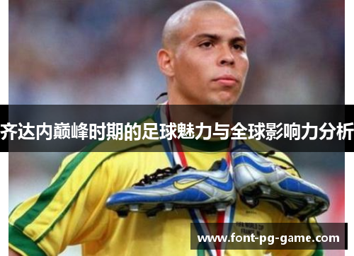 齐达内巅峰时期的足球魅力与全球影响力分析
