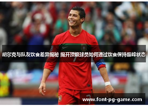 胡尔克与队友饮食差异揭秘 揭开顶级球员如何通过饮食保持巅峰状态