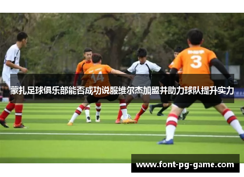 蒙扎足球俱乐部能否成功说服维尔杰加盟并助力球队提升实力