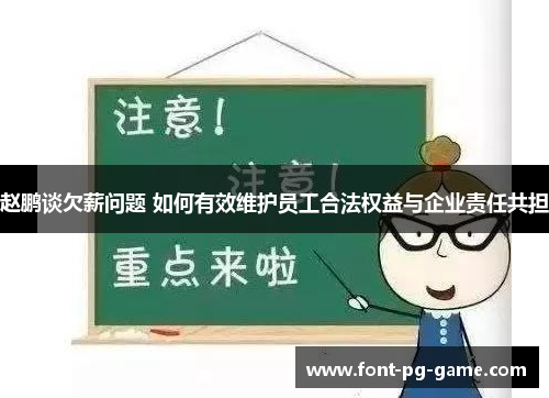 赵鹏谈欠薪问题 如何有效维护员工合法权益与企业责任共担 赵鹏谈欠薪问题 如何有效维护员工合法权益与企业责任共担