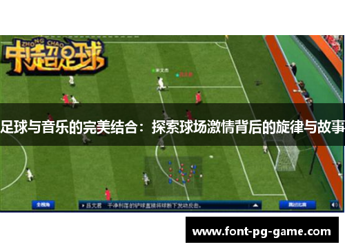 足球与音乐的完美结合:探索球场激情背后的旋律与故事 足球与音乐的完美结合:探索球场激情背后的旋律与故事