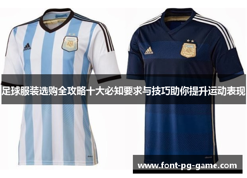 足球服装选购全攻略十大必知要求与技巧助你提升运动表现 足球服装选购全攻略十大必知要求与技巧助你提升运动表现