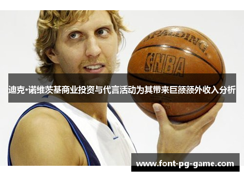 迪克·诺维茨基商业投资与代言活动为其带来巨额额外收入分析 迪克·诺维茨基商业投资与代言活动为其带来巨额额外收入分析