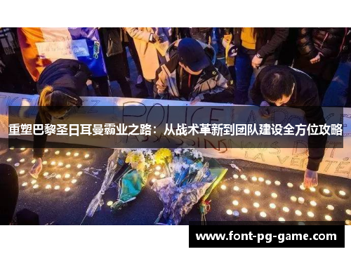 重塑巴黎圣日耳曼霸业之路:从战术革新到团队建设全方位攻略 重塑巴黎圣日耳曼霸业之路:从战术革新到团队建设全方位攻略